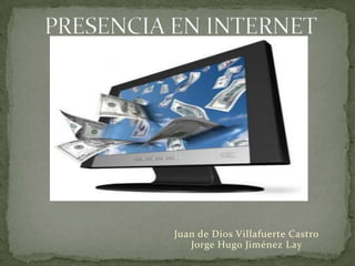 PRESENCIA EN INTERNET Juan de Dios Villafuerte CastroJorge Hugo Jiménez Lay 