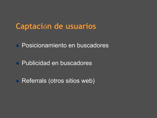 Captación de usuarios

 Posicionamiento en buscadores

 Publicidad en buscadores

 Referrals (otros sitios web)
 