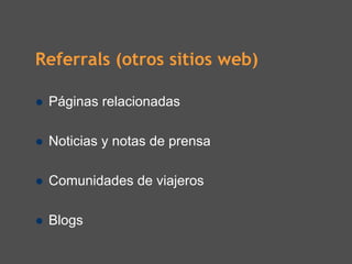 Referrals (otros sitios web)

 Páginas relacionadas

 Noticias y notas de prensa

 Comunidades de viajeros

 Blogs
 