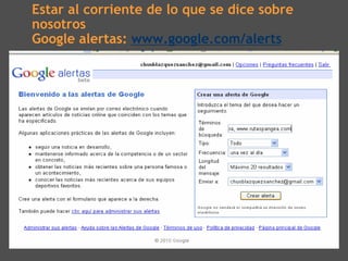 Estar al corriente de lo que se dice sobre
nosotros
Google alertas: www.google.com/alerts
 