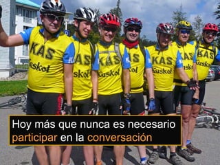 Hoy más que nunca es necesario
participar en la conversación
 