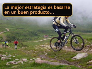 La mejor estrategia es basarse
en un buen producto…
 