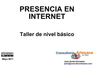 Mayo 2011 PRESENCIA EN INTERNET Taller de nivel básico Julen Iturbe-Ormaetxe [email_address] 