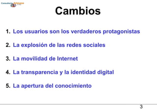 Cambios Los usuarios son los verdaderos protagonistas La explosión de las redes sociales La movilidad de Internet La transparencia y la identidad digital La apertura del conocimiento 