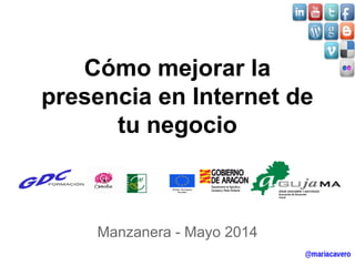 Cómo mejorar la 
presencia en Internet de 
tu negocio 
Manzanera - Mayo 2014 
 