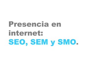 Presencia en
internet:
SEO, SEM y SMO.
 