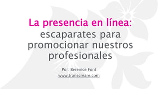 La presencia en línea:
escaparates para
promocionar nuestros
profesionales
Por: Berenice Font
www.transcreare.com
 
