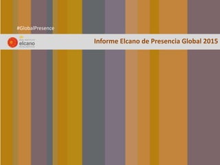 Informe	
  Elcano	
  de	
  Presencia	
  Global	
  2015	
  
#GlobalPresence	
  
 