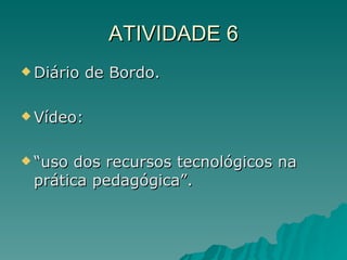 ATIVIDADE 6 Diário de Bordo.  Vídeo:  “uso dos recursos tecnológicos na prática pedagógica”. 