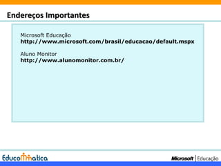 Microsoft Educação http://www.microsoft.com/brasil/educacao/default.mspx Aluno Monitor http://www.alunomonitor.com.br/ Endereços Importantes 