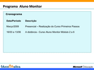 Cronograma Programa  Aluno Monitor Data/Período Descrição Março/2009 Presencial – Realização do Curso Primeiros Passos 16/03 a 13/06 A distância - Curso Aluno Monitor Módulo 2 a 6 
