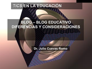 BLOG – BLOG EDUCATIVO DIFERENCIAS Y CONSIDERACIONES TICS EN LA EDUCACIÓN Dr. Julio Cuevas Romo 