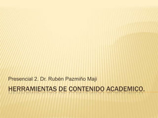 Herramientas de contenido academico.  Presencial 2. Dr. Rubén PazmiñoMaji 