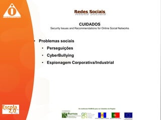CUIDADOS
       Security Issues and Recommendations for Online Social Networks



• Problemas sociais
   • Perseguições
   • CyberBullying
   • Espionagem Corporativa/Industrial
 