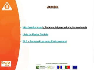 • http://weduc.com/ - Rede social para educação (nacional)


• Lista de Redes Sociais


• PLE – Personal Learning Environement
 