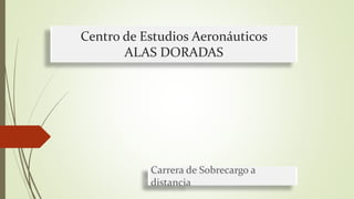 Centro de Estudios Aeronáuticos
ALAS DORADAS
Carrera de Sobrecargo a
distancia
 