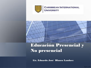 Educación Presencial y
No presencial
Lic. Eduardo José Blanco Landaez
 