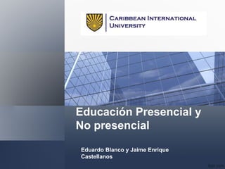Educación Presencial y
No presencial
Eduardo Blanco y Jaime Enrique
Castellanos
 