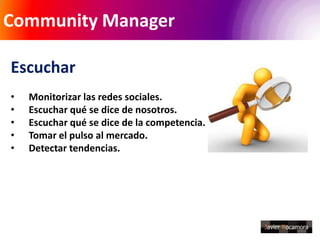 Community Manager
Ser portavoz de la empresa
•   Traducir el lenguaje interno.
•   Argumentar y razonar.
•   Disculparse p...