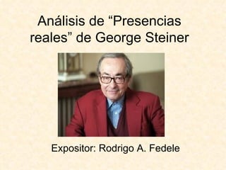 Análisis de “Presencias reales” de George Steiner Expositor: Rodrigo A. Fedele 
