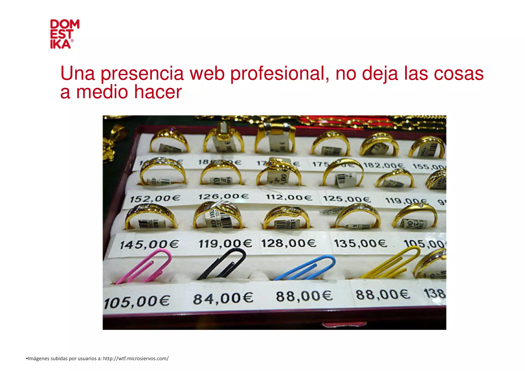 Una presencia web profesional, no deja las cosas
              a medio hacer




•Imágenes subidas por usuarios a: http://wtf.microsiervos.com/
 