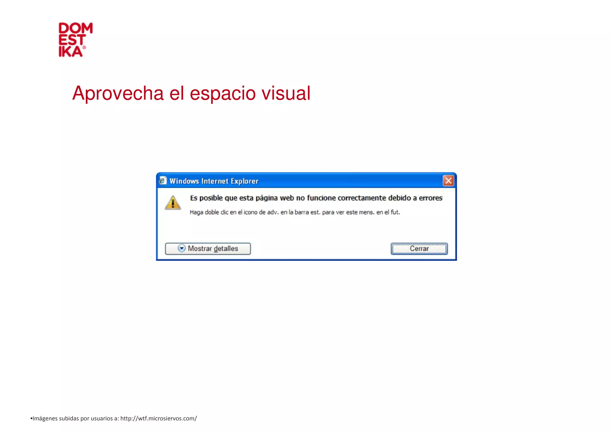 Aprovecha el espacio visual




•Imágenes subidas por usuarios a: http://wtf.microsiervos.com/
 