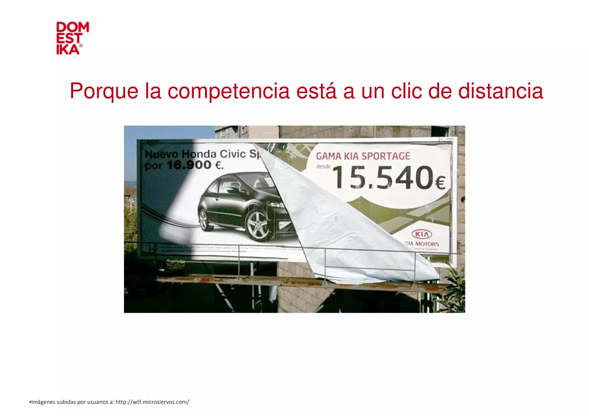 Porque la competencia está a un clic de distancia




•Imágenes subidas por usuarios a: http://wtf.microsiervos.com/
 