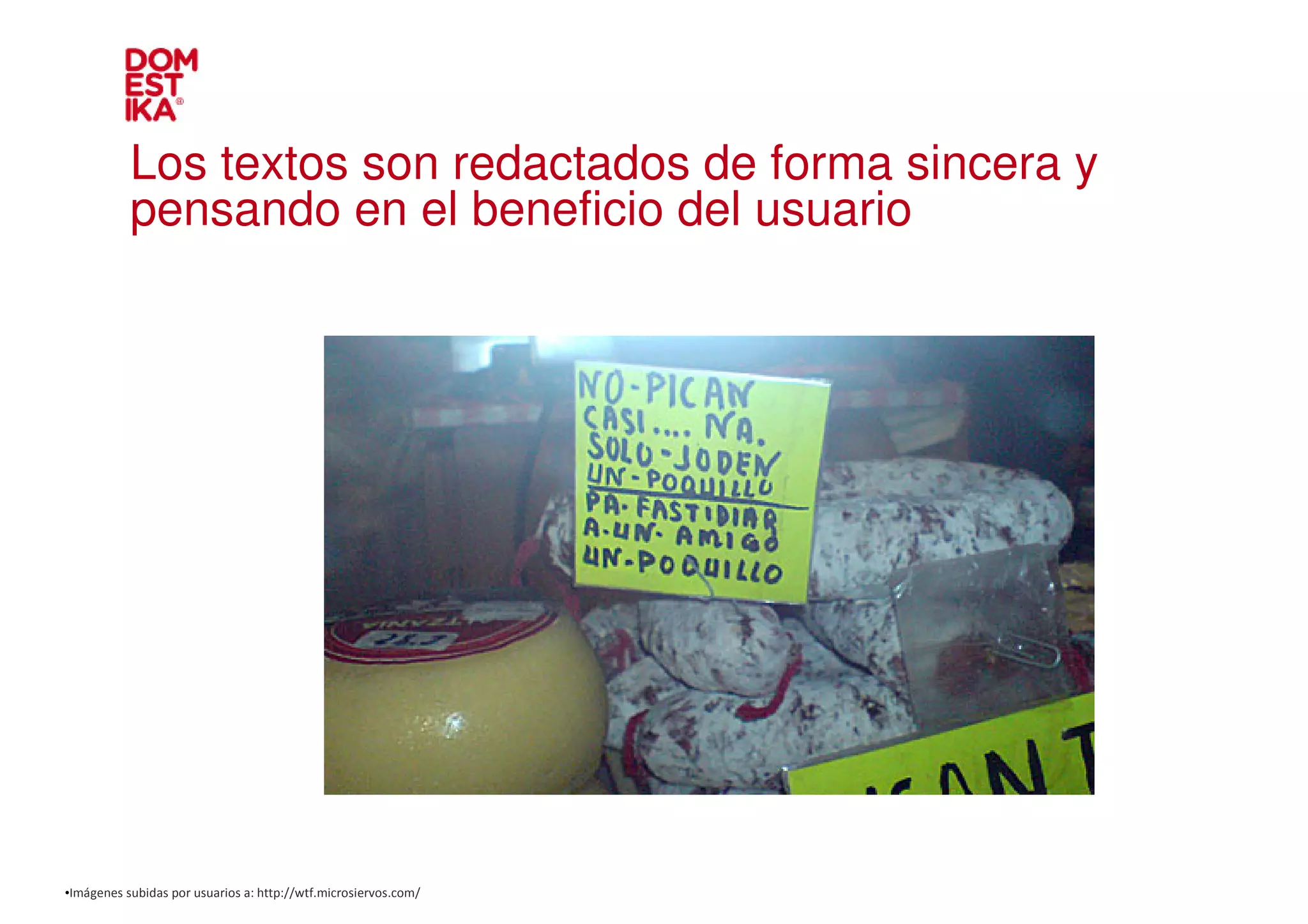 Los textos son redactados de forma sincera y
           pensando en el beneficio del usuario




•Imágenes subidas por usuarios a: http://wtf.microsiervos.com/
 