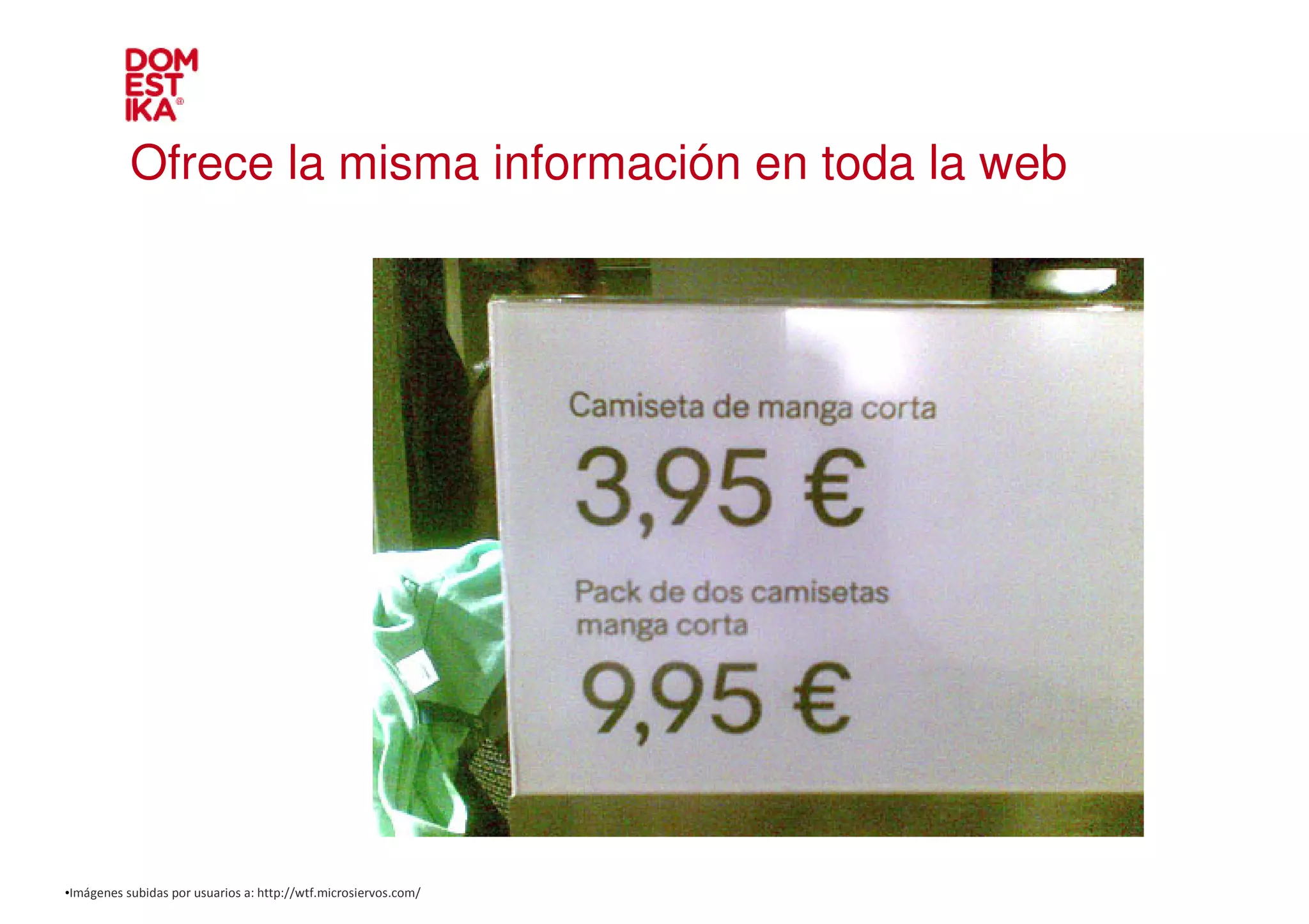 Ofrece la misma información en toda la web




•Imágenes subidas por usuarios a: http://wtf.microsiervos.com/
 