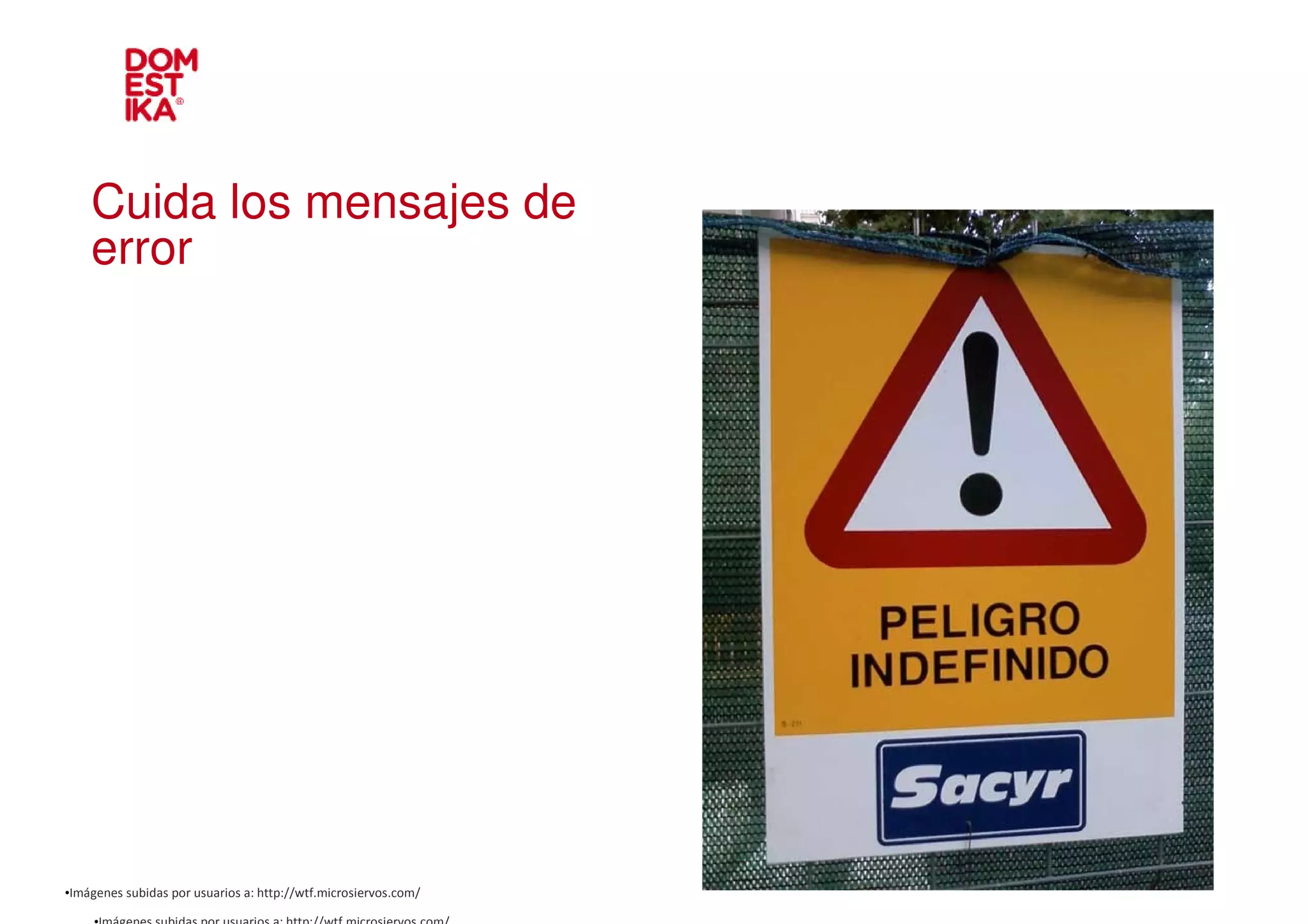 Cuida los mensajes de
    error




•Imágenes subidas por usuarios a: http://wtf.microsiervos.com/
 