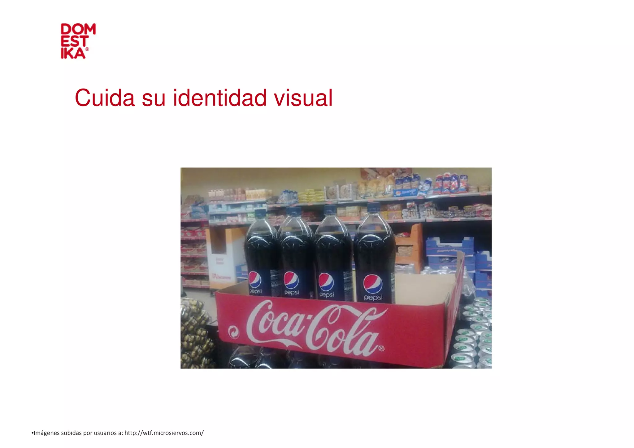 Cuida su identidad visual




•Imágenes subidas por usuarios a: http://wtf.microsiervos.com/
 