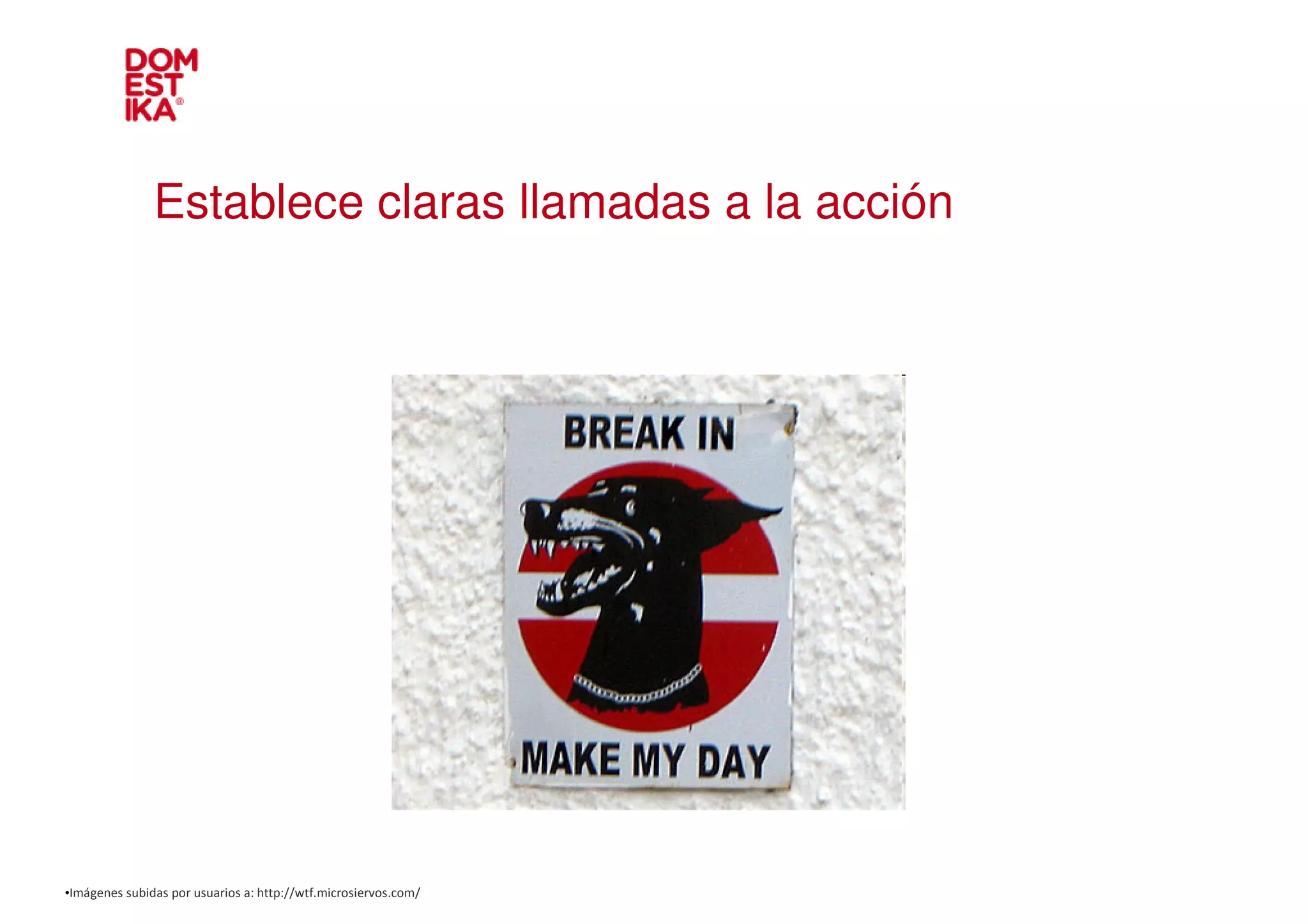 Establece claras llamadas a la acción




•Imágenes subidas por usuarios a: http://wtf.microsiervos.com/
 