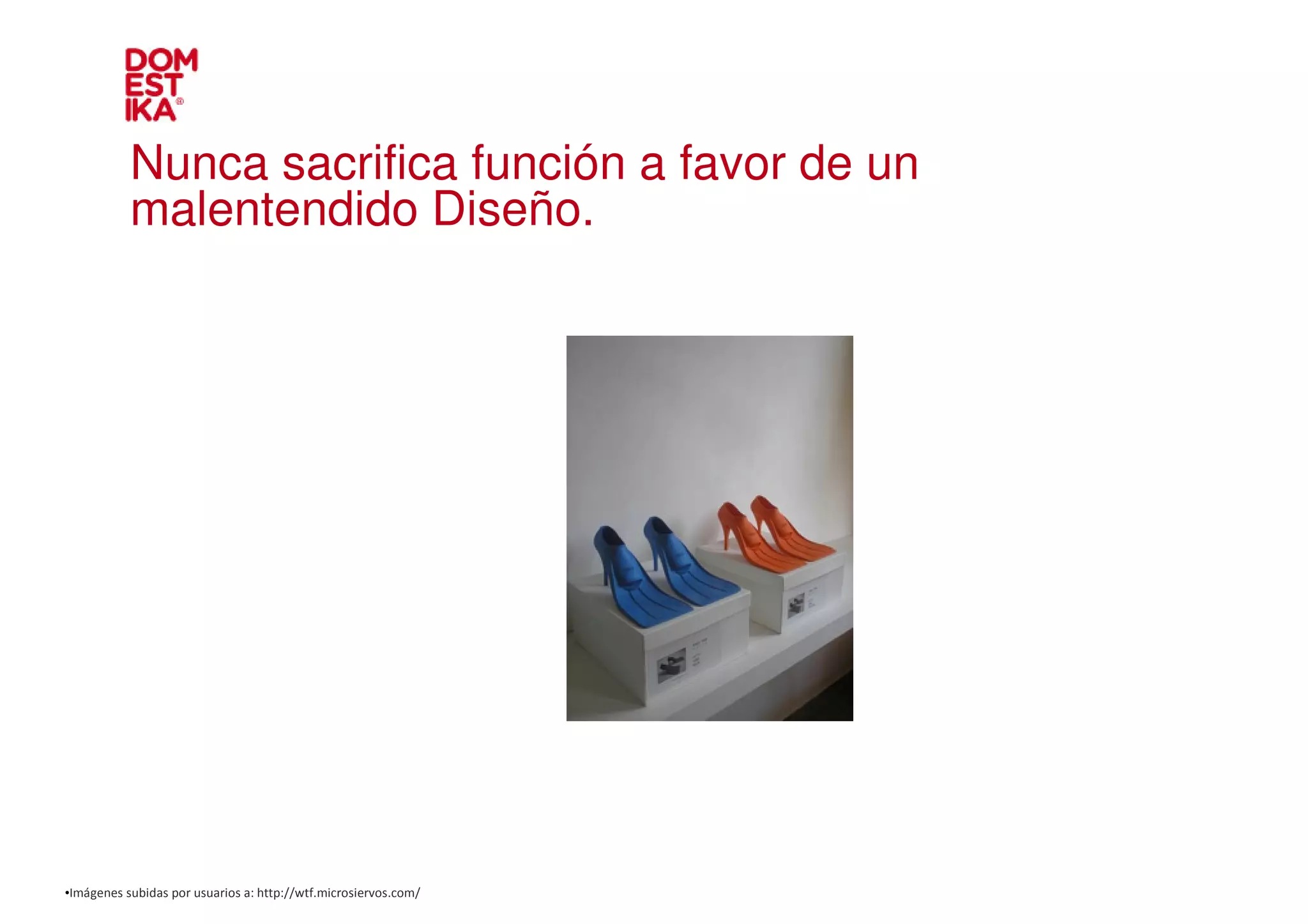Nunca sacrifica función a favor de un
           malentendido Diseño.




•Imágenes subidas por usuarios a: http://wtf.microsiervos.com/
 