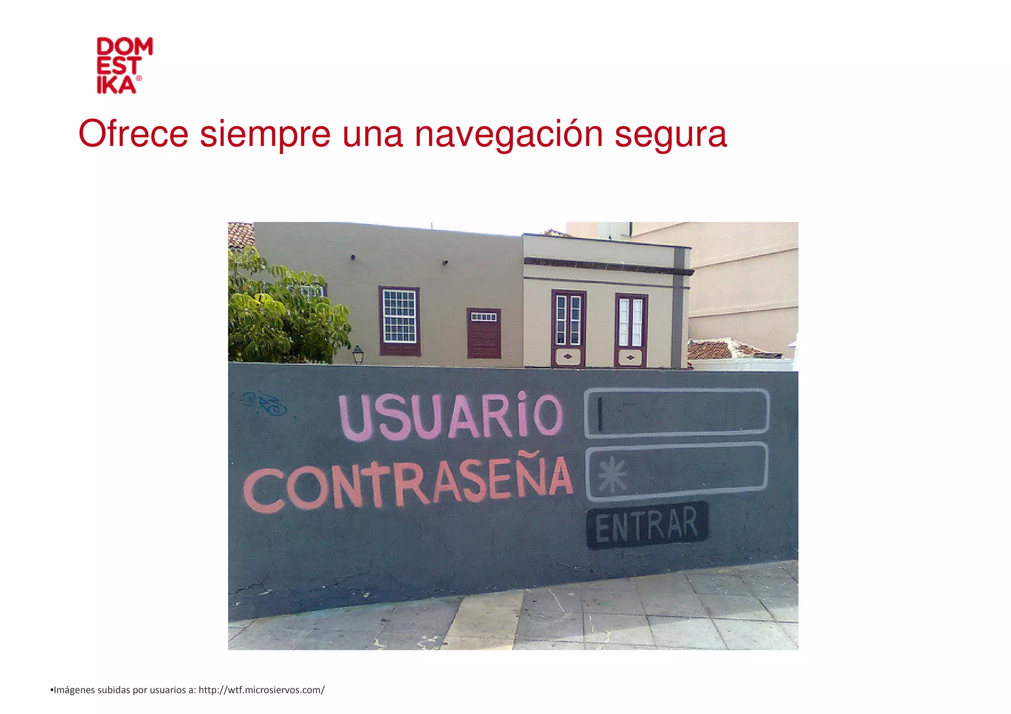 Ofrece siempre una navegación segura




•Imágenes subidas por usuarios a: http://wtf.microsiervos.com/
 