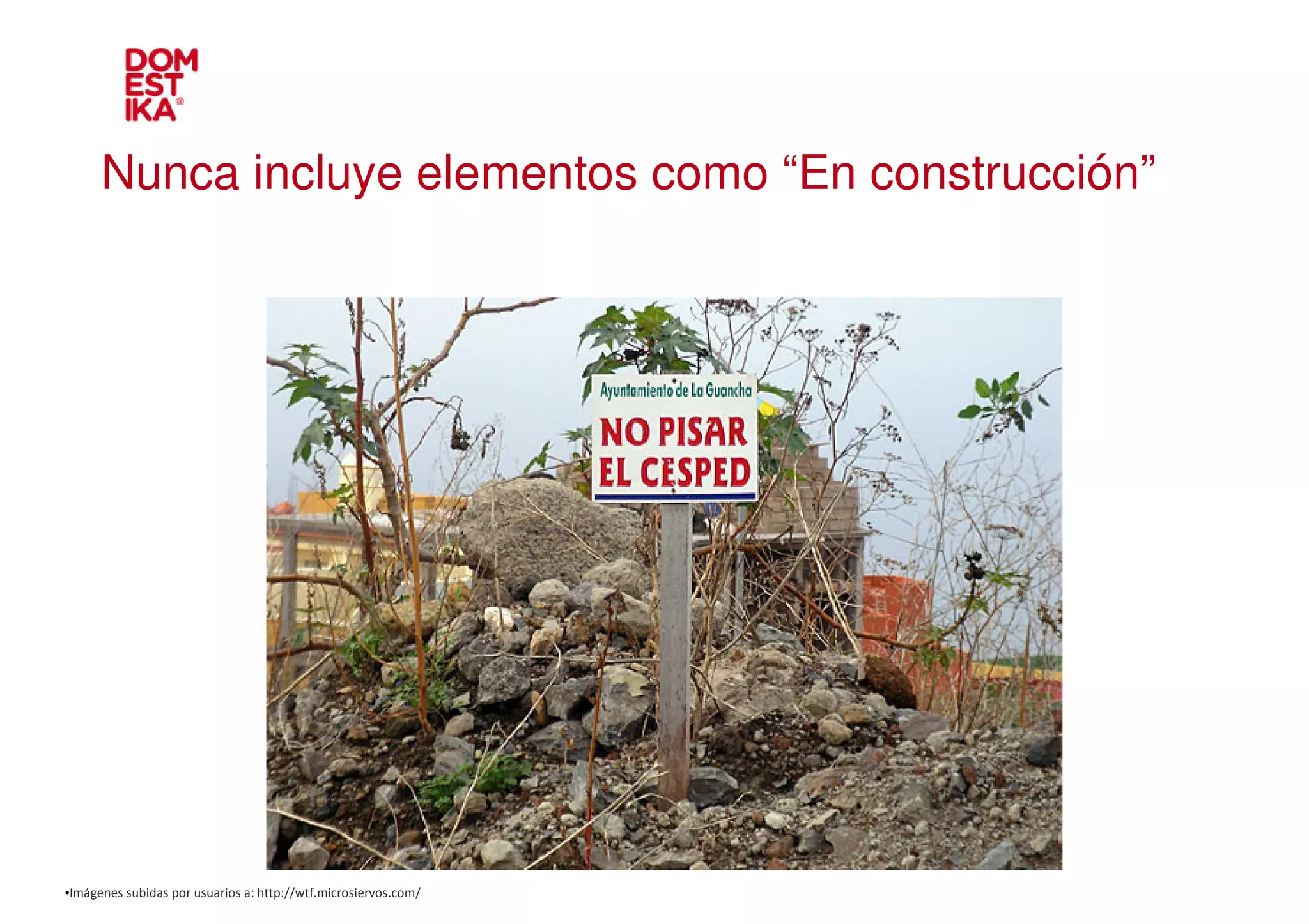 Nunca incluye elementos como “En construcción”




•Imágenes subidas por usuarios a: http://wtf.microsiervos.com/
 