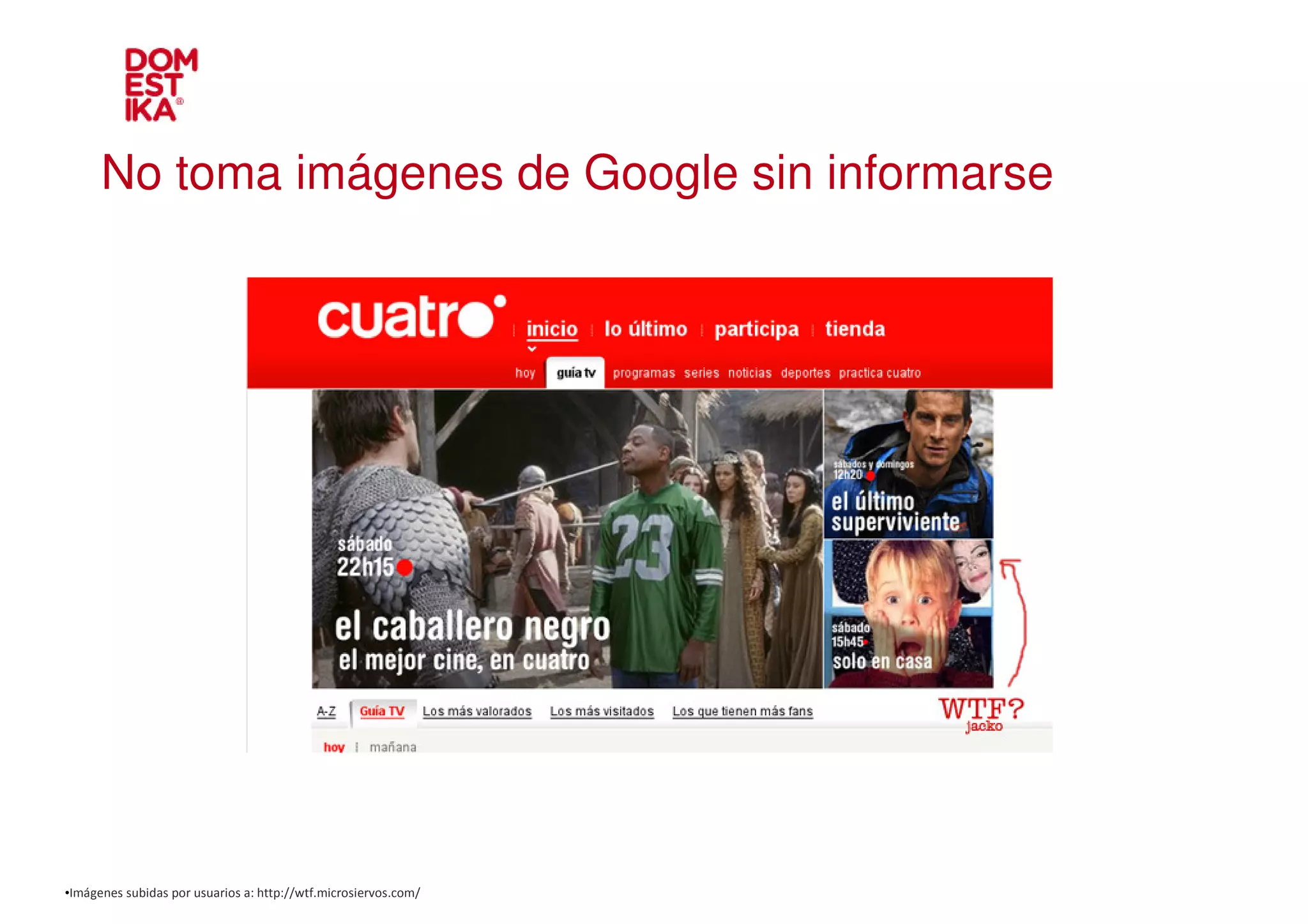 No toma imágenes de Google sin informarse




•Imágenes subidas por usuarios a: http://wtf.microsiervos.com/
 