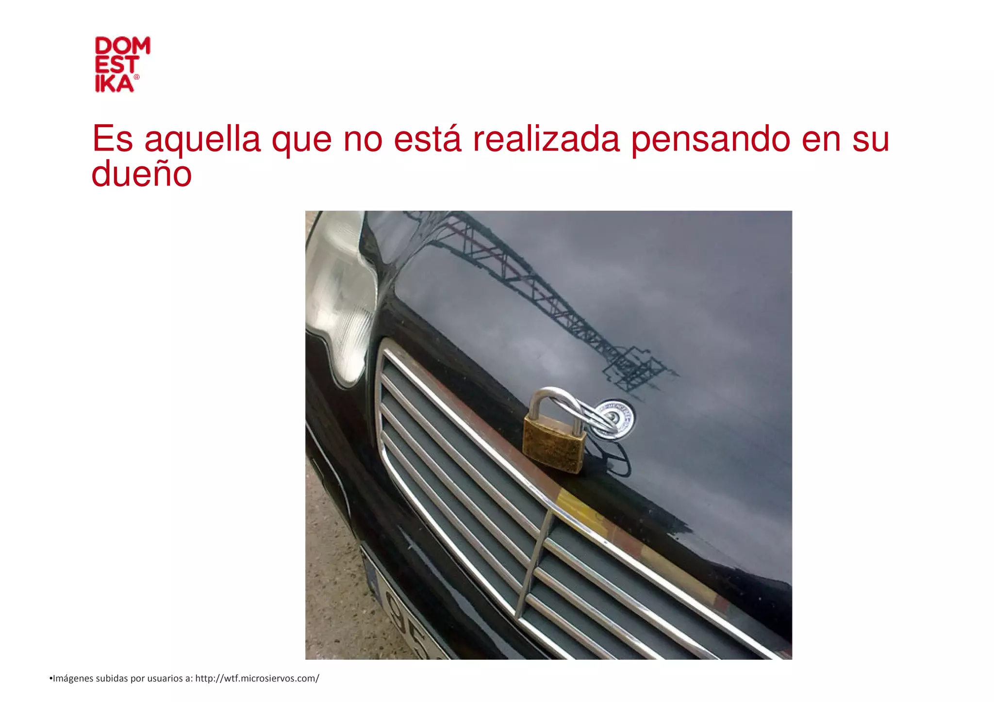 Es aquella que no está realizada pensando en su
         dueño




•Imágenes subidas por usuarios a: http://wtf.microsiervos.com/
 