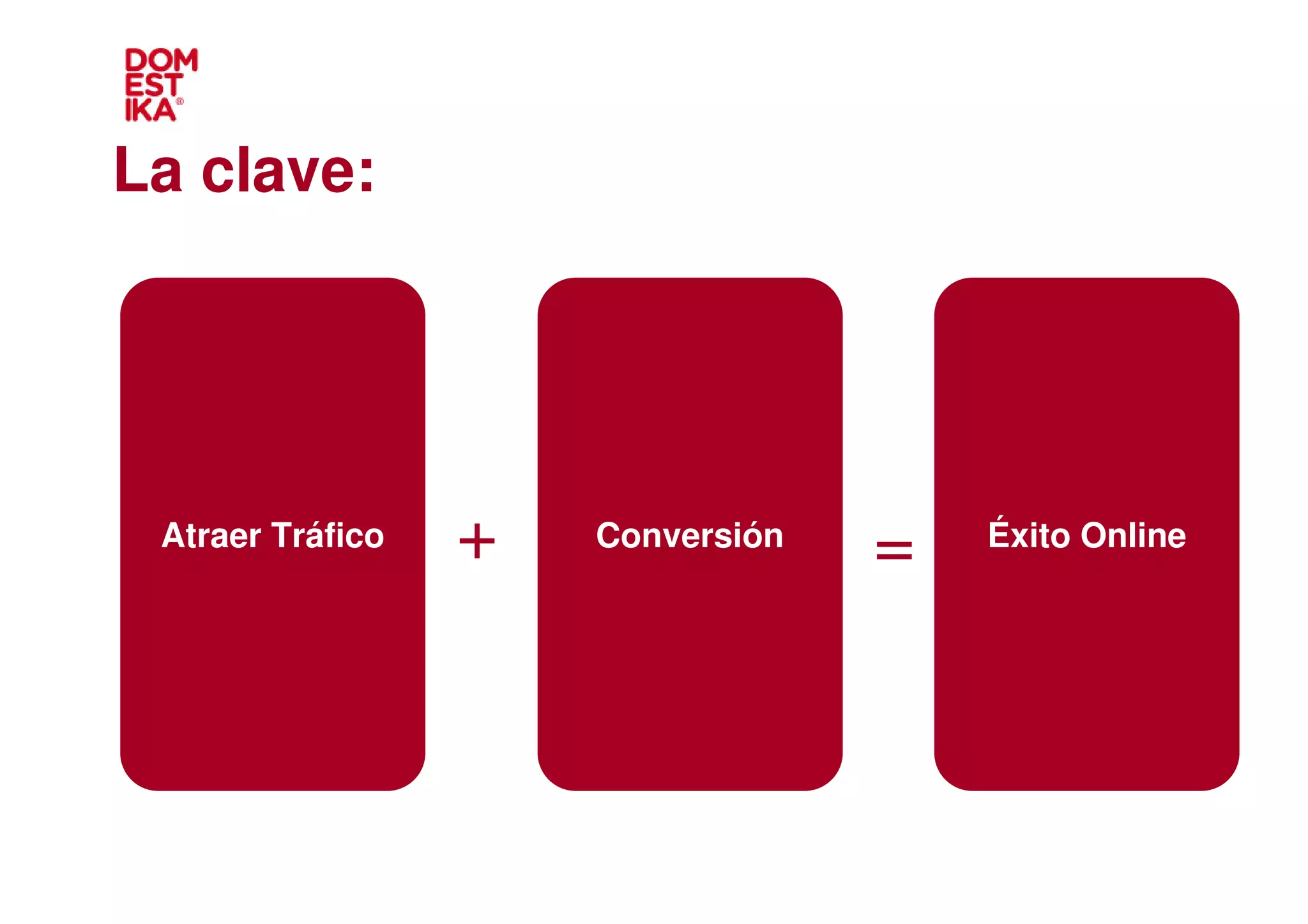 La clave:




     +
 Atraer Tráfico   +     +
                      Conversión
                                   =   Éxito Online
 