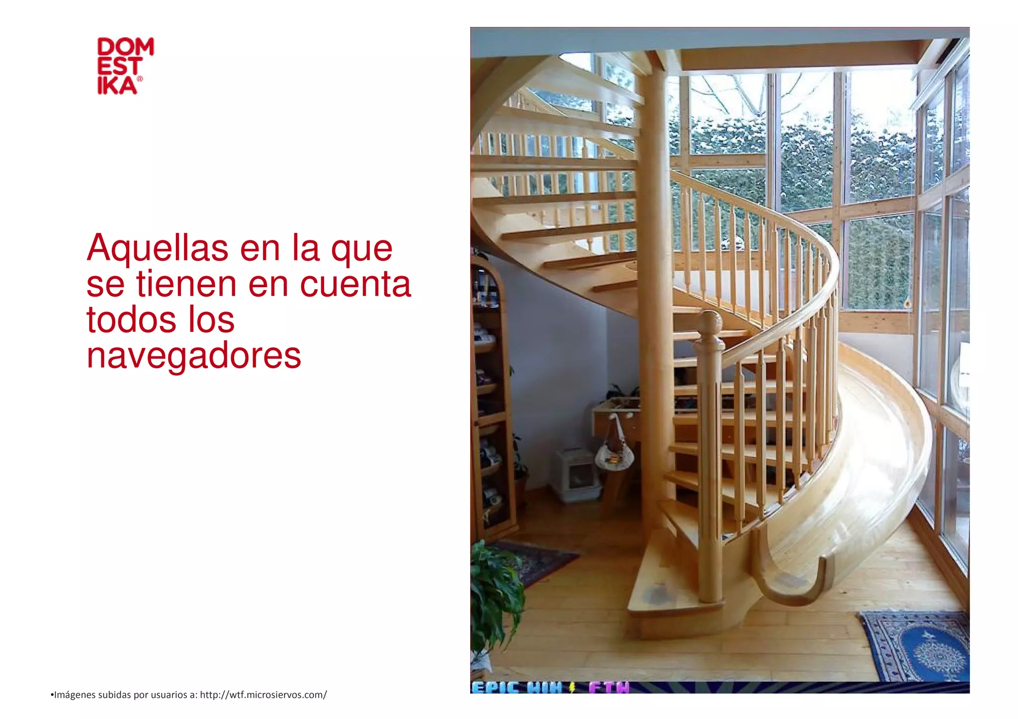 Aquellas en la que
       se tienen en cuenta
       todos los
       navegadores




•Imágenes subidas por usuarios a: http://wtf.microsiervos.com/
 