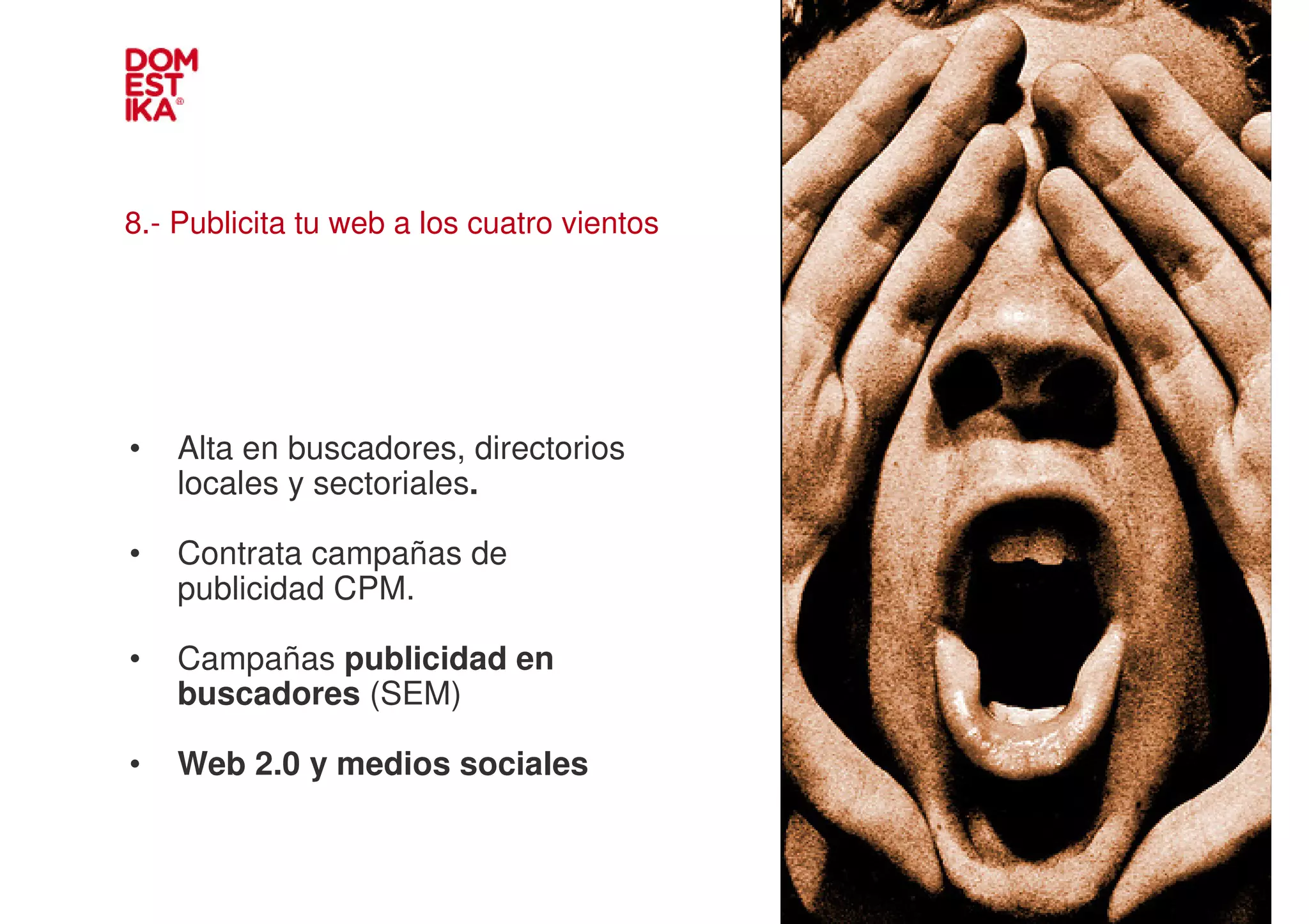 8.- Publicita tu web a los cuatro vientos




•   Alta en buscadores, directorios
    locales y sectoriales.                  IMAGEN
•   Contrata campañas de
    publicidad CPM.

•   Campañas publicidad en
    buscadores (SEM)

•   Web 2.0 y medios sociales
 