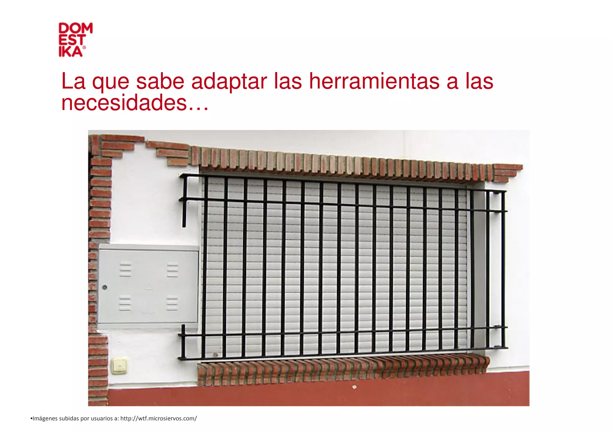 La que sabe adaptar las herramientas a las
           necesidades…




•Imágenes subidas por usuarios a: http://wtf.microsiervos.com/
 