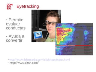 Permite evaluar conductas Ayuda a convertir Eyetracking http:// www.labsmedia.com / clickheat / index.html http://www.alt64.com/ 