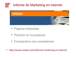 Informe de Marketing en Internet http://www.vexlan.com/informe-marketing-en-internet Páginas indexadas Posición en buscadores Comparativa con competencia 