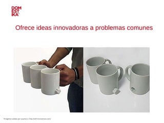 Ofrece ideas innovadoras a problemas comunes Imágenes subidas por usuarios a: http://wtf.microsiervos.com/ 
