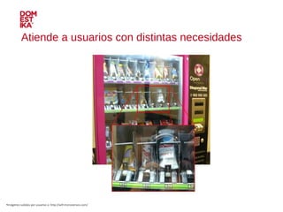 Atiende a usuarios con distintas necesidades Imágenes subidas por usuarios a: http://wtf.microsiervos.com/ 