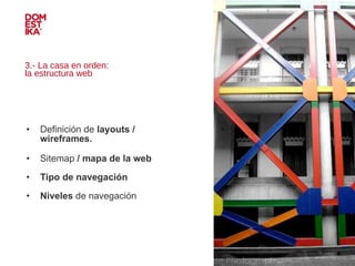 3.- La casa en orden:  la estructura web Definición de  layouts / wireframes.   Sitemap  / mapa de la web   Tipo de navegación Niveles  de navegación IMAGEN 