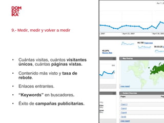 9.- Medir, medir y volver a medir Cuántas visitas, cuántos  visitantes únicos , cuántas  páginas vistas.   Contenido más visto y  tasa de rebote . Enlaces entrantes. “ Keywords”  en buscadores . Éxito de  campañas publicitarias. IMAGEN 