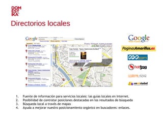 Fuente de información para servicios locales: las guías locales en Internet. Posibilidad de contratar posiciones destacadas en los resultados de búsqueda Búsqueda local a través de mapas Ayuda a mejorar nuestro posicionamiento orgánico en buscadores: enlaces. Directorios locales 