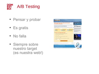 A/B Testing  <ul><li>Pensar y probar </li></ul><ul><li>Es gratis </li></ul><ul><li>No falla </li></ul><ul><li>Siempre sobr...