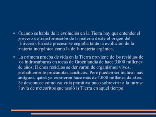 ● Cuando se habla de la evolución en la Tierra hay que entender el 
proceso de transformación de la materia desde el orige...